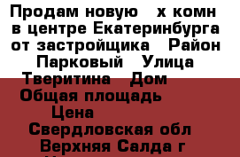 Продам новую 3-х комн. в центре Екатеринбурга от застройщика › Район ­ Парковый › Улица ­ Тверитина › Дом ­ 46 › Общая площадь ­ 106 › Цена ­ 8 920 800 - Свердловская обл., Верхняя Салда г. Недвижимость » Квартиры продажа   